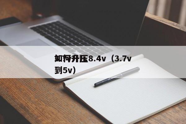 3.7v升压8.4v（3.7v如何升压到5v）