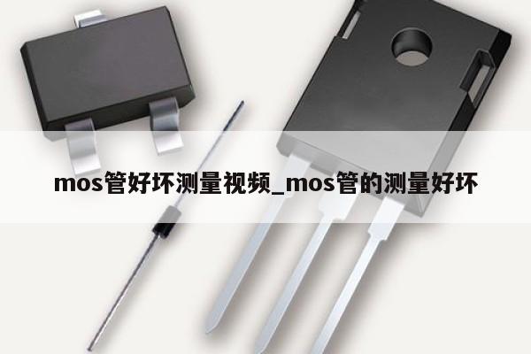 mos管好坏测量视频_mos管的测量好坏